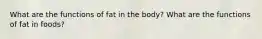What are the functions of fat in the body? What are the functions of fat in foods?