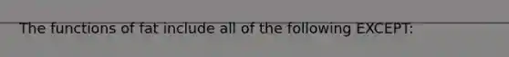 The functions of fat include all of the following EXCEPT: