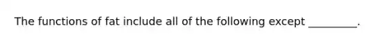 The functions of fat include all of the following except _________.