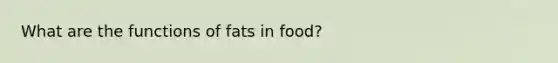 What are the functions of fats in food?