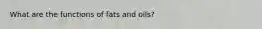 What are the functions of fats and oils?