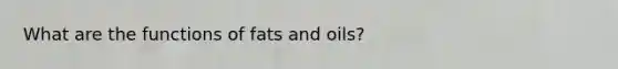 What are the functions of fats and oils?