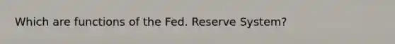 Which are functions of the Fed. Reserve System?