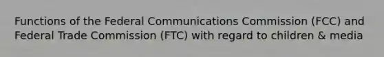 Functions of the Federal Communications Commission (FCC) and Federal Trade Commission (FTC) with regard to children & media