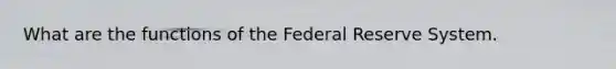 What are the functions of the Federal Reserve System.