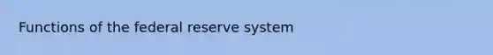 Functions of the federal reserve system