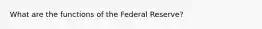 What are the functions of the Federal Reserve?