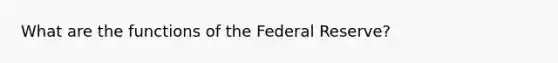 What are the functions of the Federal Reserve?