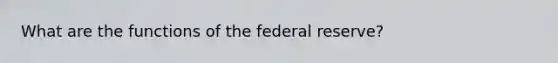 What are the functions of the federal reserve?