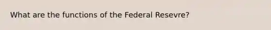 What are the functions of the Federal Resevre?