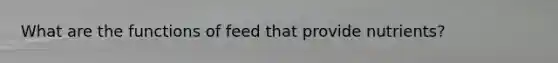 What are the functions of feed that provide nutrients?