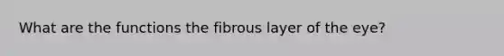 What are the functions the fibrous layer of the eye?