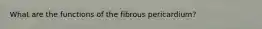 What are the functions of the fibrous pericardium?