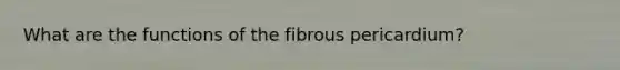 What are the functions of the fibrous pericardium?