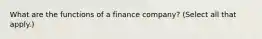 What are the functions of a finance company? (Select all that apply.)