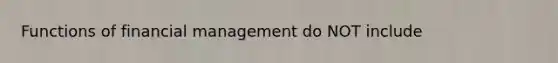 Functions of financial management do NOT include