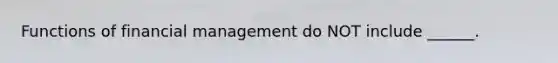 Functions of financial management do NOT include ______.