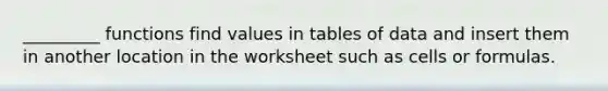 _________ functions find values in tables of data and insert them in another location in the worksheet such as cells or formulas.