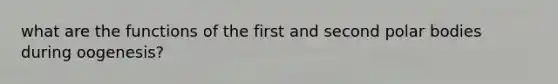 what are the functions of the first and second polar bodies during oogenesis?