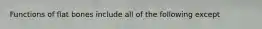 Functions of flat bones include all of the following except