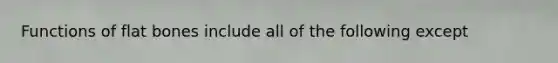 Functions of flat bones include all of the following except