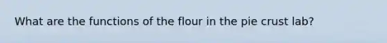 What are the functions of the flour in the pie crust lab?