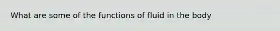 What are some of the functions of fluid in the body