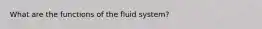 What are the functions of the fluid system?