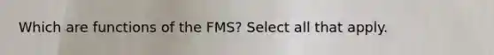 Which are functions of the FMS? Select all that apply.