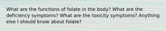 What are the functions of folate in the body? What are the deficiency symptoms? What are the toxicity symptoms? Anything else I should know about folate?