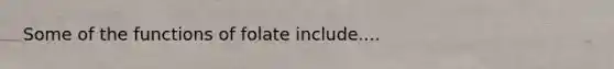 Some of the functions of folate include....