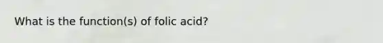 What is the function(s) of folic acid?