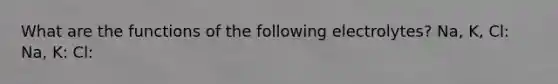 What are the functions of the following electrolytes? Na, K, Cl: Na, K: Cl: