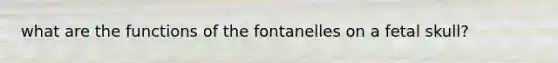 what are the functions of the fontanelles on a fetal skull?