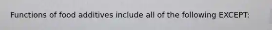 Functions of food additives include all of the following EXCEPT: