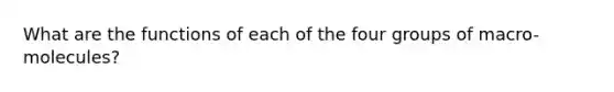 What are the functions of each of the four groups of macro-molecules?