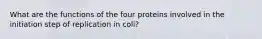 What are the functions of the four proteins involved in the initiation step of replication in coli?