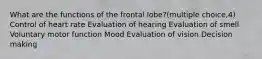 What are the functions of the frontal lobe?(multiple choice,4) Control of heart rate Evaluation of hearing Evaluation of smell Voluntary motor function Mood Evaluation of vision Decision making