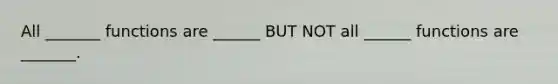 All _______ functions are ______ BUT NOT all ______ functions are _______.