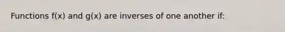 Functions f(x) and g(x) are inverses of one another if: