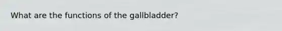 What are the functions of the gallbladder?