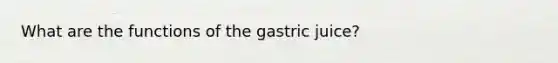 What are the functions of the gastric juice?