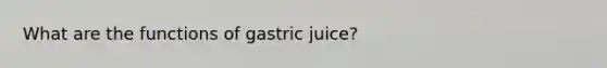 What are the functions of gastric juice?