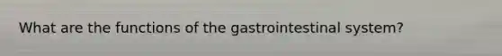 What are the functions of the gastrointestinal system?