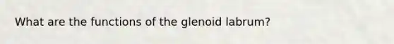 What are the functions of the glenoid labrum?