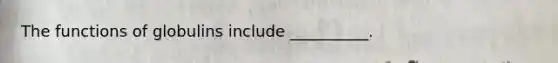 The functions of globulins include __________.