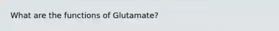 What are the functions of Glutamate?