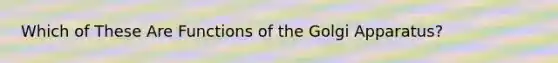 Which of These Are Functions of the Golgi Apparatus?