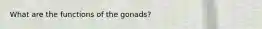 What are the functions of the gonads?