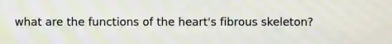 what are the functions of the heart's fibrous skeleton?